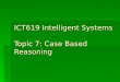 ICT619 Intelligent Systems Topic 7: Case Based Reasoning