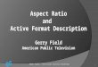 Aspect Ratio and  Active Format Description Gerry Field American Public Television