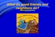 What do good friends and neighbors do? Click to listen to the story