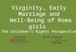 Virginity, Early Marriage and  Well-Being of Roma girls  The Children’s Rights Perspective