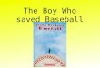 The Boy Who saved Baseball