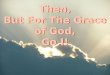 Then, But For The Grace of God, Go I!