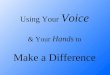 Using Your Voice & Your  Hands  to Make a Difference