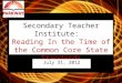 Secondary Teacher Institute:   Reading  In the Time of  the Common Core State Standards