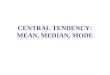 CENTRAL TENDENCY: MEAN, MEDIAN, MODE