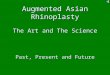 Augmented Asian Rhinoplasty The Art and The Science Past, Present and Future Thanee Sakhakorn MD
