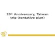 20 th  Anniversary, Taiwan trip (tentative plan)