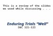 This is a review of the slides we used while discussing . . . Enduring Trials “Well” D&C 121-123