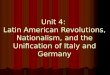 Unit 4:  Latin American Revolutions, Nationalism, and the Unification of Italy and Germany