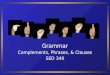 Grammar Complements, Phrases, & Clauses SED 340