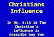 The  Christians Influence In  Mt .  5:13-16 The Christian’s influence is describe buy two figures