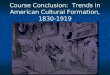 Course Conclusion:  Trends in American Cultural Formation, 1830-1919