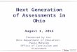 Next Generation of Assessments in Ohio August 1 ,  2012 Presented by the