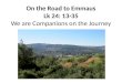 On the Road to Emmaus Lk  24: 13-35 We are Companions on the Journey
