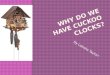 WHY D O  W E  have cuckoo clocks?