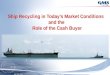 Ship Recycling in Today’s Market Conditions  and the  Role of the Cash Buyer