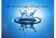 Life cannot exist without water…
