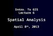 Intro. To GIS Lecture 6 Spatial Analysis April 8 th , 2013