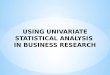 USING UNIVARIATE  STATISTICAL  ANALYSIS  IN BUSINESS RESEARCH
