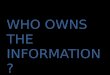 WHO OWNS THE INFORMATION?