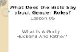 What Is A Godly  Husband And Father?