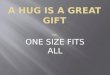 A HUG IS A GREAT GIFT _