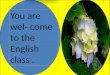 You are  wel - come to the English class 