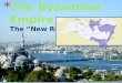 The Byzantine  Empire The “New Rome”