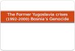 The Former Yugoslavia crises  (1992-2000)  Bosnia’s Genocide
