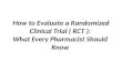 How to Evaluate a Randomized Clinical Trial ( RCT ):  What Every Pharmacist Should  Know