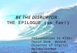 BE THE DISRUPTOR :  THE  EPILOGUE (so far!)