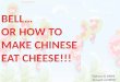 BELL… OR HOW TO MAKE CHINESE EAT CHEESE!!!