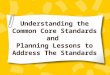 Understanding the Common Core Standards and  Planning Lessons to Address The Standards