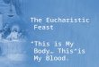 The Eucharistic Feast “This is My Body… This is My Blood.”