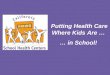 Putting Health Care Where Kids Are …  … in School!