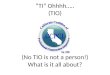 “TI”  Ohhhh ….. (TIO) (No TIO is not a person!) What is it all about?