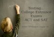 Testing… College  Entrance Exams ACT and SAT