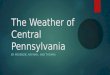 T he Weather of Central Pennsylvania