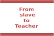 From slave to Teacher
