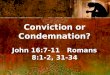 Conviction or Condemnation? John 16:7-11   Romans 8:1-2, 31-34