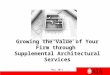 Growing the Value of Your Firm through  Supplemental  Architectural Services May 2011