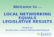 Welcome to  … Local Networking Equals Legislative Results Hosted by: