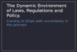 The Dynamic Environment of Laws, Regulations and Policy