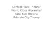 Central Place Theory/ World Cities Hierarchy/ Rank Size Theory/ Primate City Theory