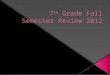 7 th  Grade Fall Semester Review 2012