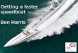 Getting a faster  s peedboat Ben Harris
