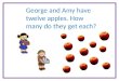 George and Amy have twelve apples. How many do they get each ?