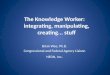 The Knowledge Worker: integrating, manipulating, creating... stuff Brian  Wee, Ph.D