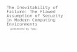 The Inevitability of Failure: The Flawed Assumption  of Security  in Modern Computing Environments