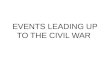 EVENTS LEADING UP TO THE CIVIL WAR